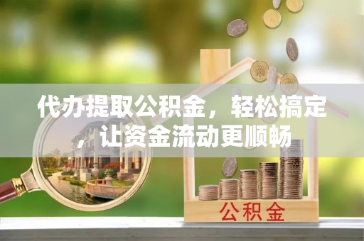 汉阴代办提取公积金，轻松搞定，让资金流动更顺畅