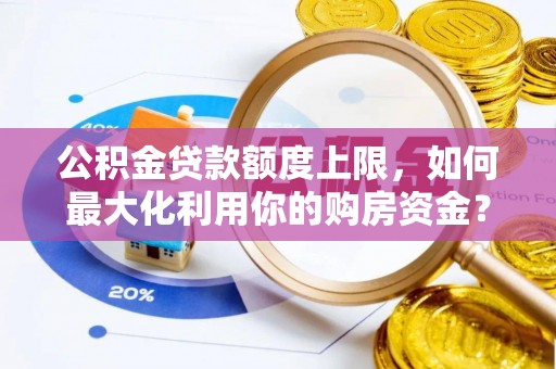 汉阴公积金贷款额度上限，如何最大化利用你的购房资金？