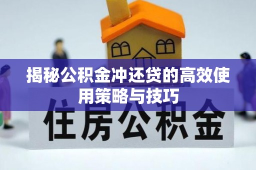 汉阴揭秘公积金冲还贷的高效使用策略与技巧