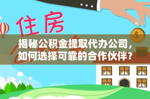 汉阴揭秘公积金提取代办公司，如何选择可靠的合作伙伴？