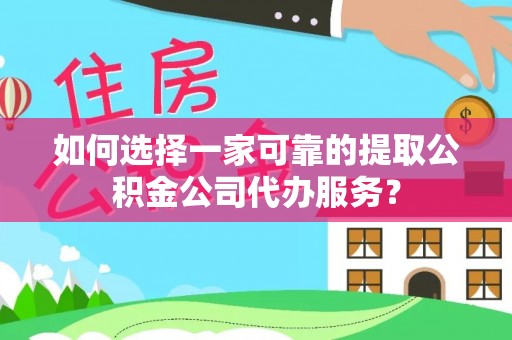 汉阴如何选择一家可靠的提取公积金公司代办服务？