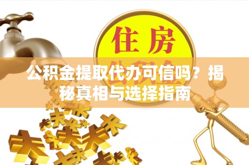 汉阴公积金提取代办可信吗？揭秘真相与选择指南
