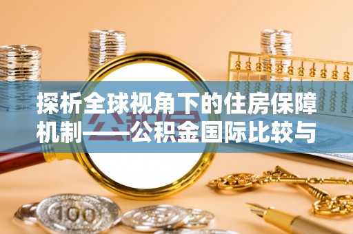 汉阴探析全球视角下的住房保障机制——公积金国际比较与启示