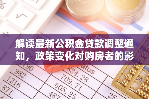 汉阴解读最新公积金贷款调整通知，政策变化对购房者的影响