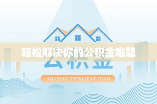 汉阴轻松解决你的公积金难题