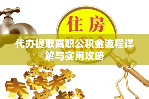 汉阴代办提取离职公积金流程详解与实用攻略