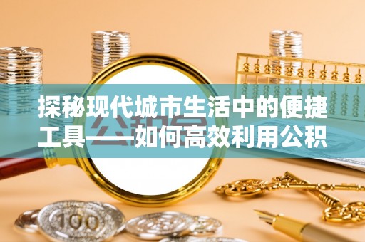 汉阴探秘现代城市生活中的便捷工具——如何高效利用公积金服务网点查询功能