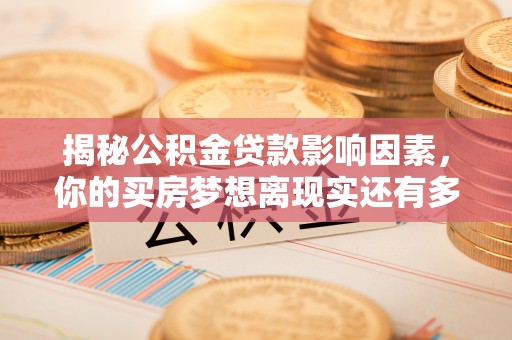 汉阴揭秘公积金贷款影响因素，你的买房梦想离现实还有多远？