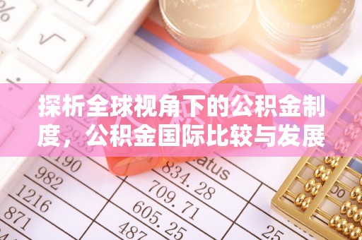 汉阴探析全球视角下的公积金制度，公积金国际比较与发展趋势