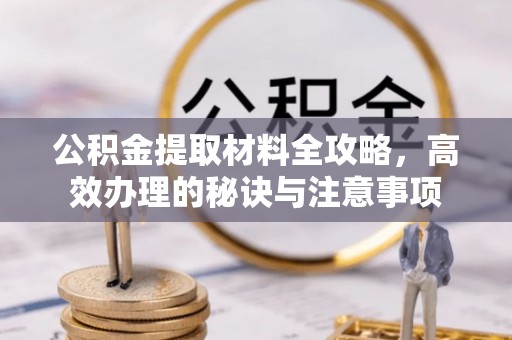 汉阴公积金提取材料全攻略，高效办理的秘诀与注意事项