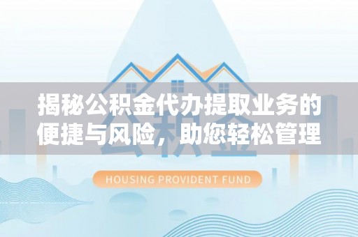 汉阴揭秘公积金代办提取业务的便捷与风险，助您轻松管理财务