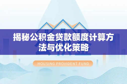 汉阴揭秘公积金贷款额度计算方法与优化策略