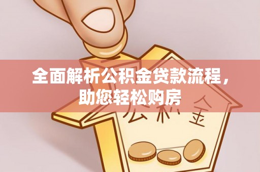 汉阴全面解析公积金贷款流程，助您轻松购房