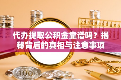 汉阴代办提取公积金靠谱吗？揭秘背后的真相与注意事项