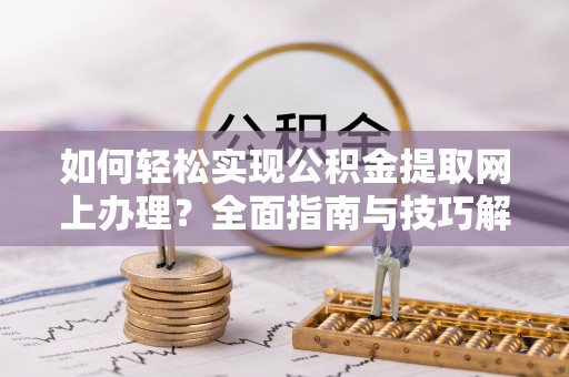 汉阴如何轻松实现公积金提取网上办理？全面指南与技巧解析