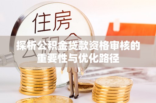 汉阴探析公积金贷款资格审核的重要性与优化路径