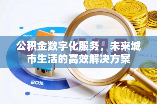 汉阴公积金数字化服务，未来城市生活的高效解决方案