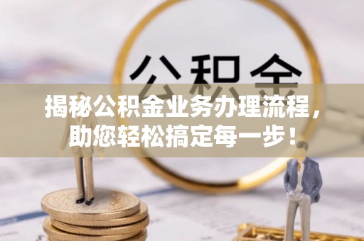 汉阴揭秘公积金业务办理流程，助您轻松搞定每一步！