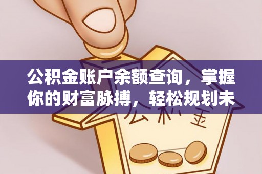 汉阴公积金账户余额查询，掌握你的财富脉搏，轻松规划未来