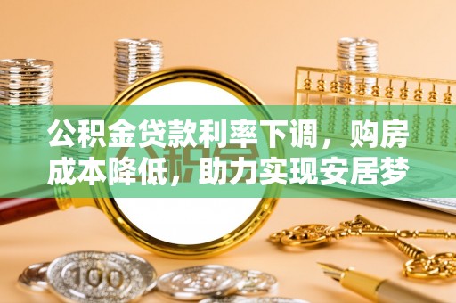 汉阴公积金贷款利率下调，购房成本降低，助力实现安居梦