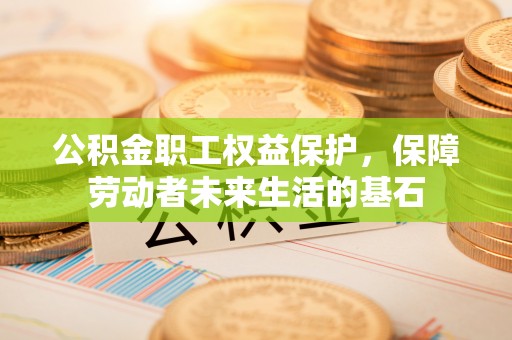 汉阴公积金职工权益保护，保障劳动者未来生活的基石