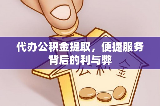 汉阴代办公积金提取，便捷服务背后的利与弊