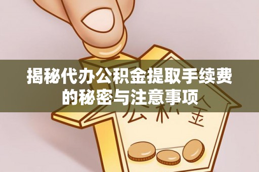 汉阴揭秘代办公积金提取手续费的秘密与注意事项