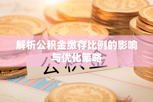 汉阴解析公积金缴存比例的影响与优化策略