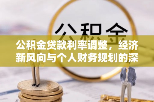 汉阴公积金贷款利率调整，经济新风向与个人财务规划的深远影响