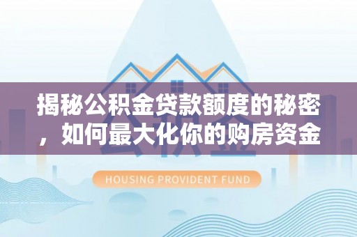 汉阴揭秘公积金贷款额度的秘密，如何最大化你的购房资金
