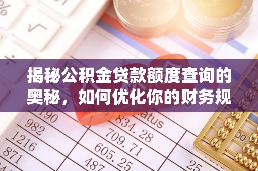汉阴揭秘公积金贷款额度查询的奥秘，如何优化你的财务规划