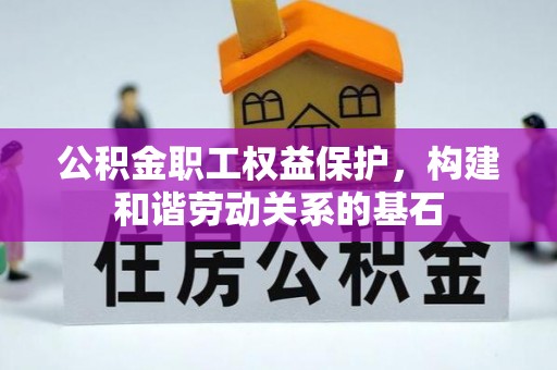 汉阴公积金职工权益保护，构建和谐劳动关系的基石
