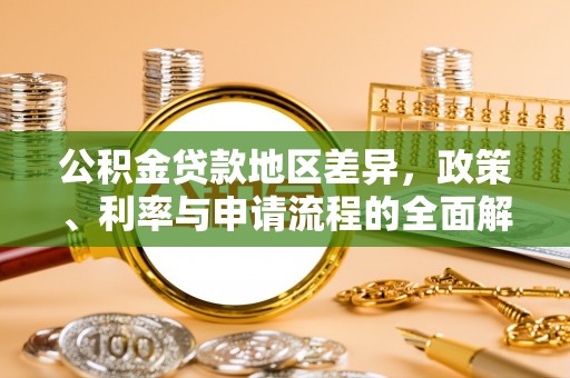 汉阴公积金贷款地区差异，政策、利率与申请流程的全面解析