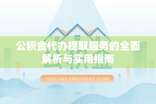 汉阴公积金代办提取服务的全面解析与实用指南