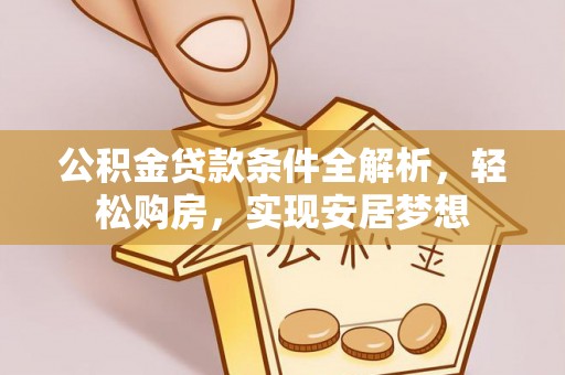 汉阴公积金贷款条件全解析，轻松购房，实现安居梦想