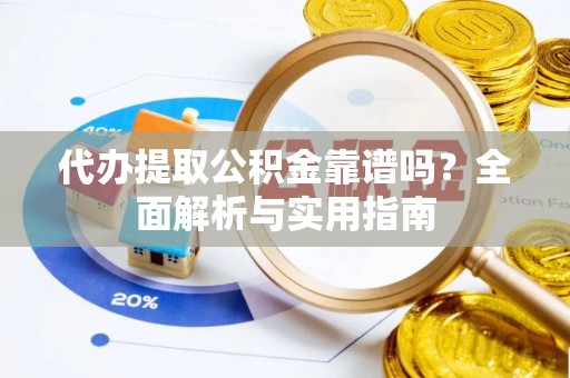 汉阴代办提取公积金靠谱吗？全面解析与实用指南