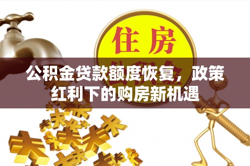 汉阴公积金贷款额度恢复，政策红利下的购房新机遇