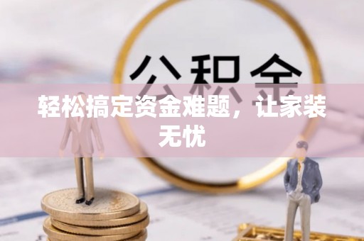 汉阴轻松搞定资金难题，让家装无忧
