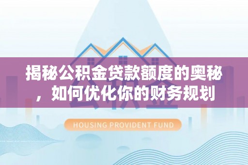 汉阴揭秘公积金贷款额度的奥秘，如何优化你的财务规划