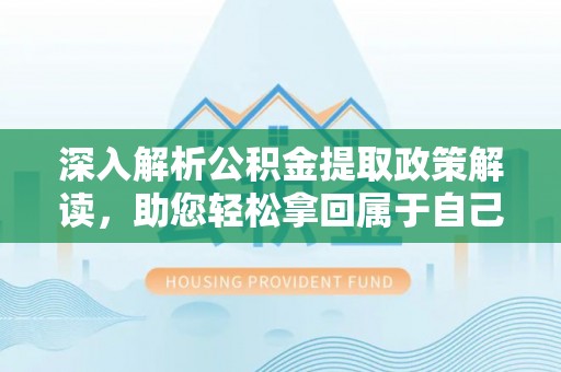 汉阴深入解析公积金提取政策解读，助您轻松拿回属于自己的钱
