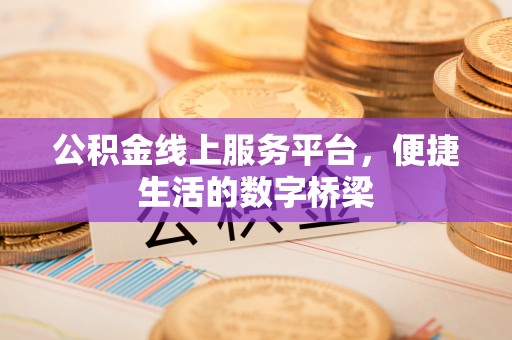 汉阴公积金线上服务平台，便捷生活的数字桥梁