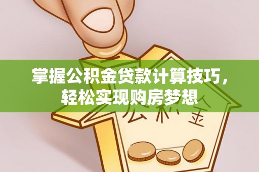 汉阴掌握公积金贷款计算技巧，轻松实现购房梦想