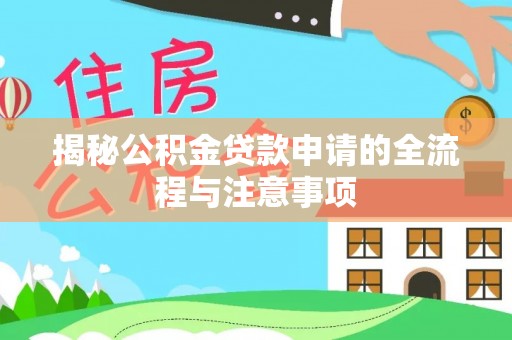 汉阴揭秘公积金贷款申请的全流程与注意事项
