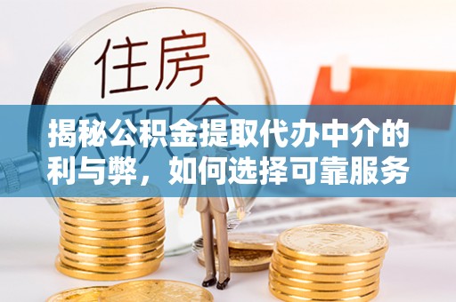汉阴揭秘公积金提取代办中介的利与弊，如何选择可靠服务？