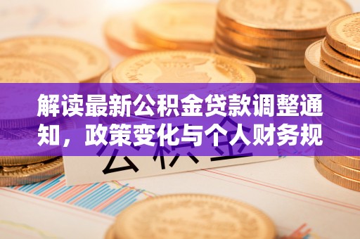 汉阴解读最新公积金贷款调整通知，政策变化与个人财务规划