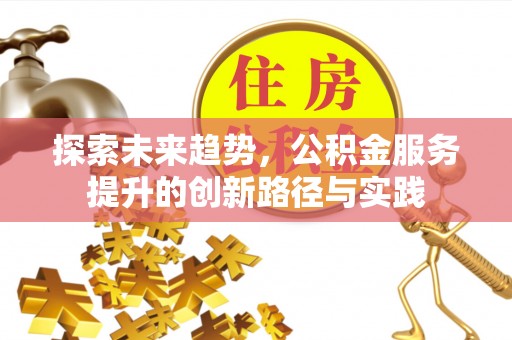 汉阴探索未来趋势，公积金服务提升的创新路径与实践