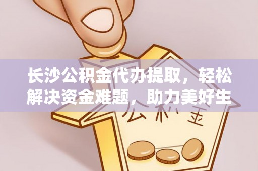 汉阴长沙公积金代办提取，轻松解决资金难题，助力美好生活