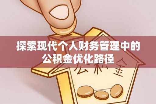 汉阴探索现代个人财务管理中的公积金优化路径