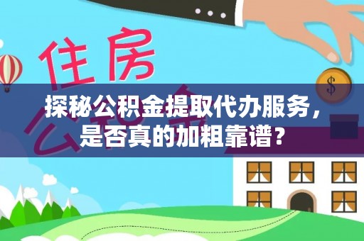 汉阴探秘公积金提取代办服务，是否真的加粗靠谱？