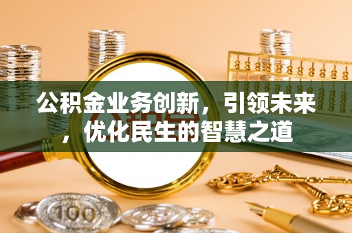 汉阴公积金业务创新，引领未来，优化民生的智慧之道